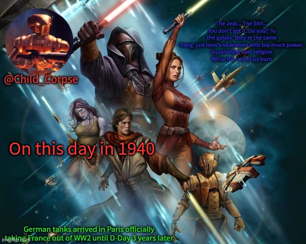 Corpse's Kotor template | On this day in 1940; German tanks arrived in Paris officially taking France out of WW2 until D-Day 3 years later | image tagged in corpse's kotor template | made w/ Imgflip meme maker