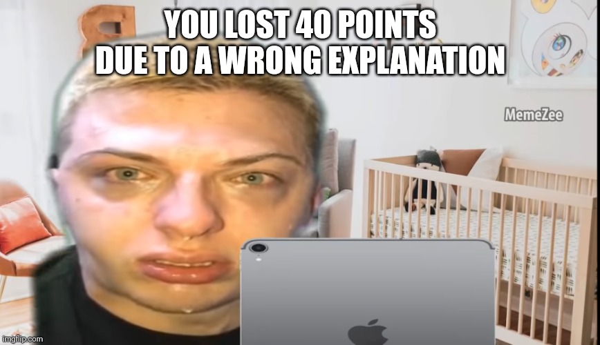 Goofy ahh | YOU LOST 40 POINTS DUE TO A WRONG EXPLANATION | image tagged in goofy ahh | made w/ Imgflip meme maker