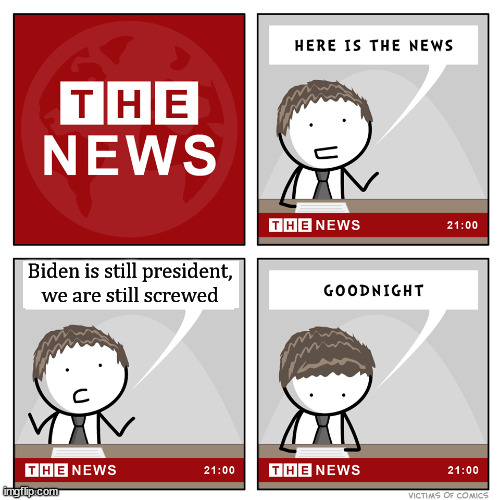 We need some good news | Biden is still president, we are still screwed | image tagged in political meme,news,the truth | made w/ Imgflip meme maker