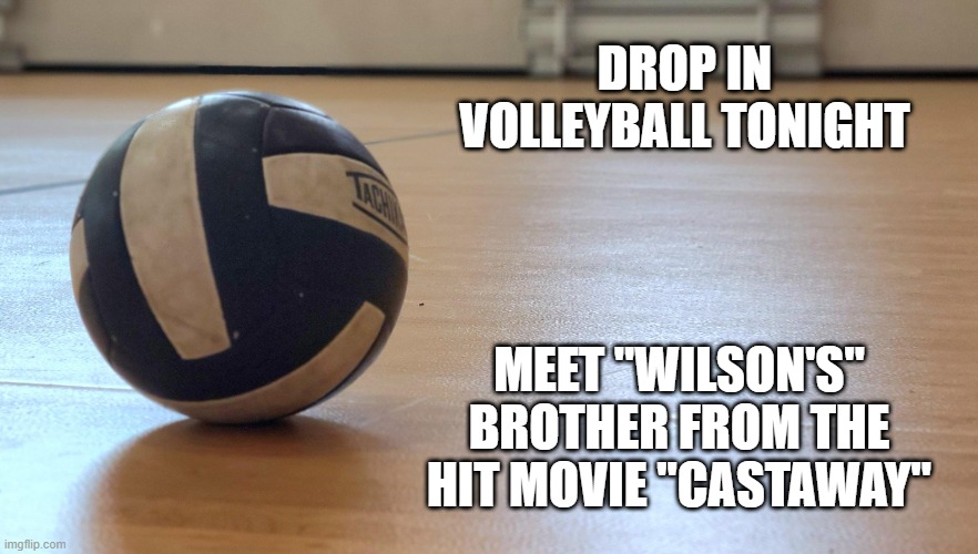 DROP IN VOLLEYBALL TONIGHT; MEET "WILSON'S" BROTHER FROM THE HIT MOVIE "CASTAWAY" | made w/ Imgflip meme maker