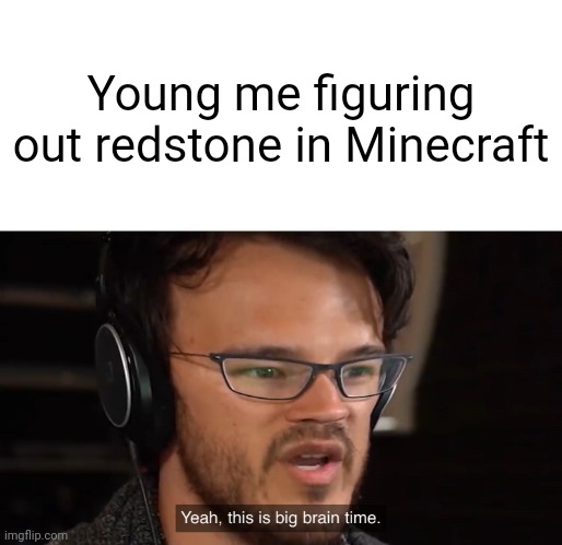 Yeah, this is big brain time | Young me figuring out redstone in Minecraft | image tagged in yeah this is big brain time | made w/ Imgflip meme maker