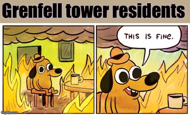 Tower / chimney | Grenfell tower residents | image tagged in this is fine,grenfell tower,fire,death trap,london,dark humour | made w/ Imgflip meme maker