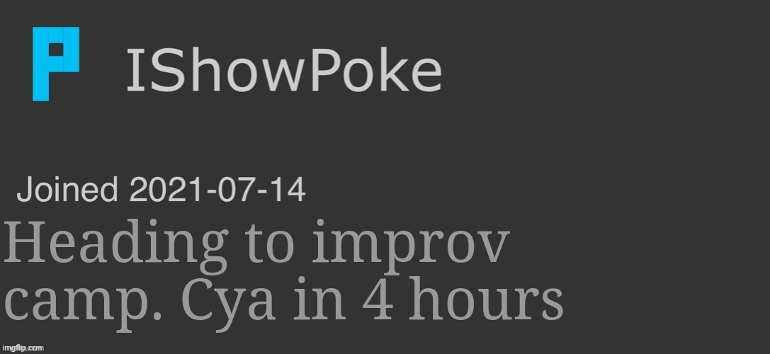 IShowPoke Dark Mode Temp | Heading to improv camp. Cya in 4 hours | image tagged in ishowpoke dark mode temp | made w/ Imgflip meme maker