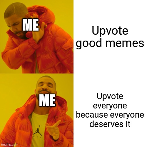 This is me | Upvote good memes; ME; Upvote everyone because everyone deserves it; ME | image tagged in memes,drake hotline bling | made w/ Imgflip meme maker