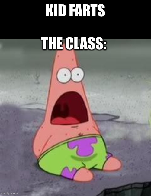Suprised Patrick |  KID FARTS; THE CLASS: | image tagged in suprised patrick | made w/ Imgflip meme maker