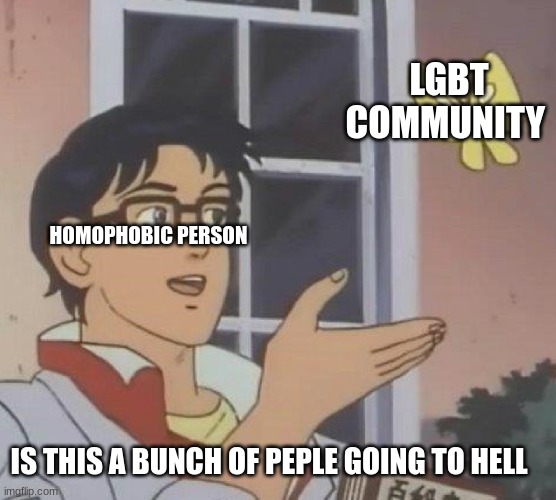 happy pride month | LGBT COMMUNITY; HOMOPHOBIC PERSON; IS THIS A BUNCH OF PEOPLE GOING TO HELL | image tagged in memes,is this a pigeon,lgbtq | made w/ Imgflip meme maker