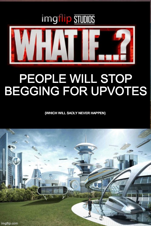 please stop making those |  PEOPLE WILL STOP BEGGING FOR UPVOTES; (WHICH WILL SADLY NEVER HAPPEN) | image tagged in stop,what if,imgflip,memes,relatable,stop reading the tags | made w/ Imgflip meme maker
