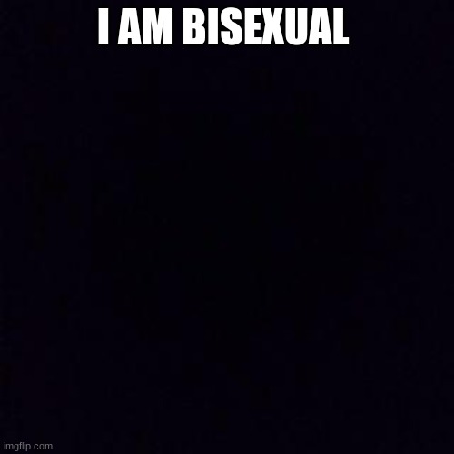 happy pride month | I AM BISEXUAL | image tagged in black screen,coming out,lgbtq,bisexual | made w/ Imgflip meme maker