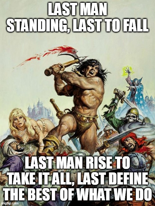 Happy birthday to Roy Thomas from Conan the Barbarian | LAST MAN STANDING, LAST TO FALL; LAST MAN RISE TO TAKE IT ALL, LAST DEFINE THE BEST OF WHAT WE DO | image tagged in conan the barbarian,overkill,last man standing,barbarian,warrior,fight | made w/ Imgflip meme maker