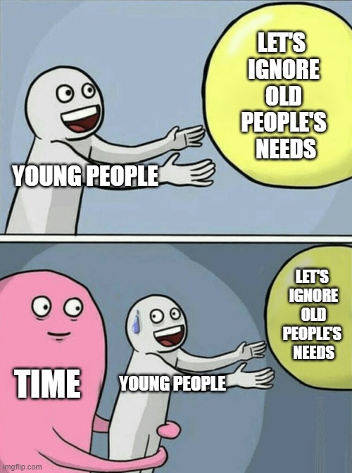 Young People Should Not Ignore Old People | LET'S 
IGNORE
 OLD 
PEOPLE'S
 NEEDS; YOUNG PEOPLE; LET'S 
IGNORE
 OLD 
PEOPLE'S 
NEEDS; TIME; YOUNG PEOPLE | image tagged in memes,running away balloon,time,retirement,money in politics,environment | made w/ Imgflip meme maker