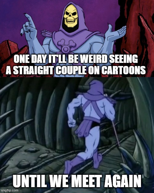 Skeletor until we meet again | ONE DAY IT'LL BE WEIRD SEEING A STRAIGHT COUPLE ON CARTOONS; UNTIL WE MEET AGAIN | image tagged in skeletor until we meet again | made w/ Imgflip meme maker
