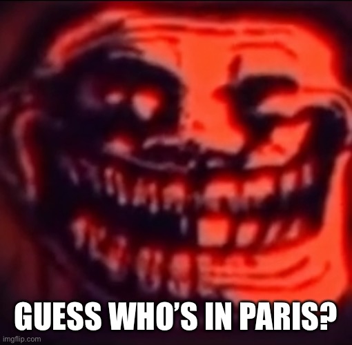 Ultra troll | GUESS WHO’S IN PARIS? | image tagged in ultra troll | made w/ Imgflip meme maker