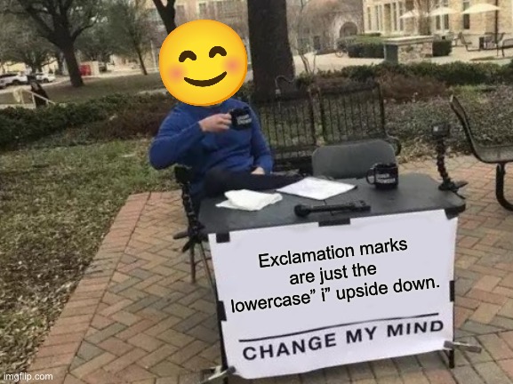 Guess I am smart |  Exclamation marks are just the lowercase” i” upside down. | image tagged in memes,change my mind,excuse me what the heck,what the hell | made w/ Imgflip meme maker