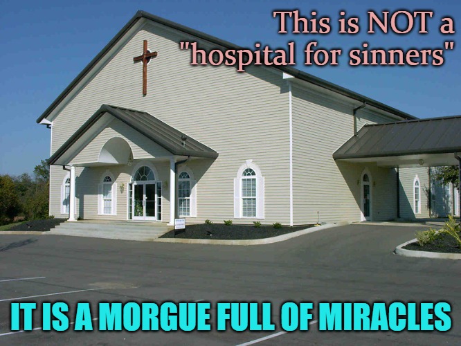MIRACLES | This is NOT a "hospital for sinners"; IT IS A MORGUE FULL OF MIRACLES | image tagged in truth,christian truth,by grace alone | made w/ Imgflip meme maker