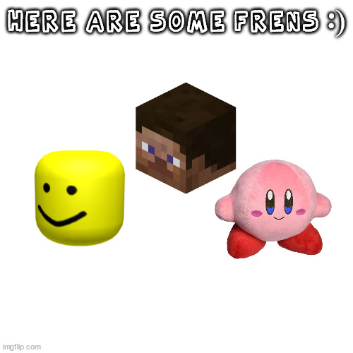 Blank Transparent Square Meme | HERE ARE SOME FRENS :) | image tagged in memes,blank transparent square | made w/ Imgflip meme maker