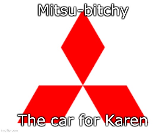 The Karen car | Mitsu-bitchy; The car for Karen | image tagged in karens,logo,mitsubishi | made w/ Imgflip meme maker