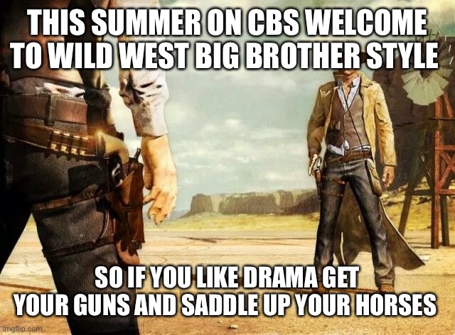 wild west shoot out |  THIS SUMMER ON CBS WELCOME TO WILD WEST BIG BROTHER STYLE; SO IF YOU LIKE DRAMA GET YOUR GUNS AND SADDLE UP YOUR HORSES | image tagged in wild west shoot out | made w/ Imgflip meme maker