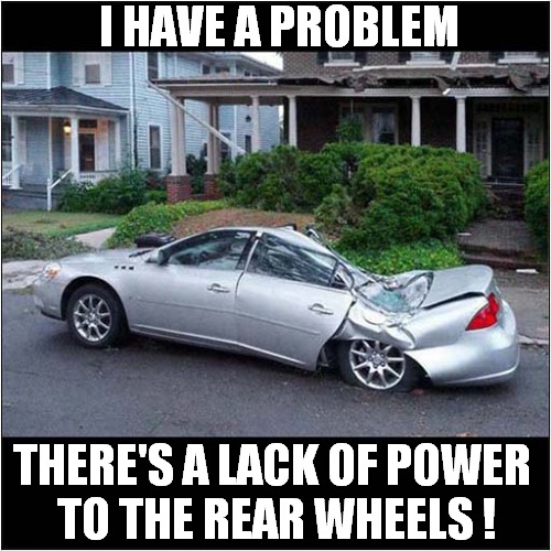 Hello ... Is That The Garage ? | I HAVE A PROBLEM; THERE'S A LACK OF POWER 
TO THE REAR WHEELS ! | image tagged in fun,garage,car,problem,crush | made w/ Imgflip meme maker
