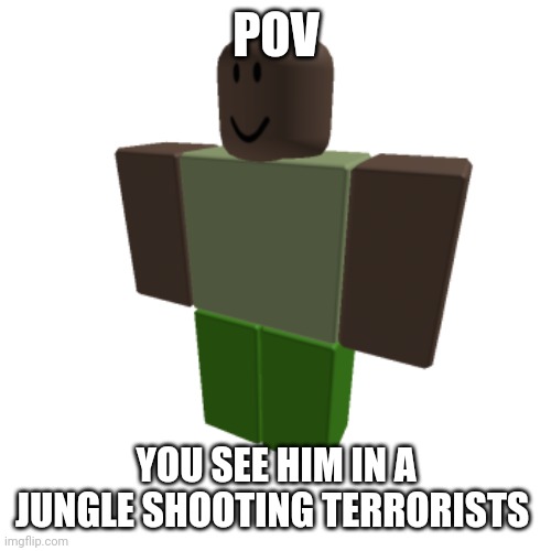 Roblox oc | POV; YOU SEE HIM IN A JUNGLE SHOOTING TERRORISTS | image tagged in roblox oc | made w/ Imgflip meme maker