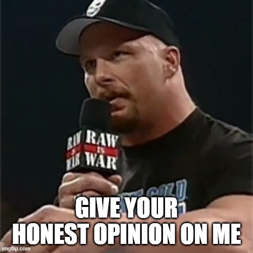 Stone cold  | GIVE YOUR HONEST OPINION ON ME | image tagged in stone cold | made w/ Imgflip meme maker