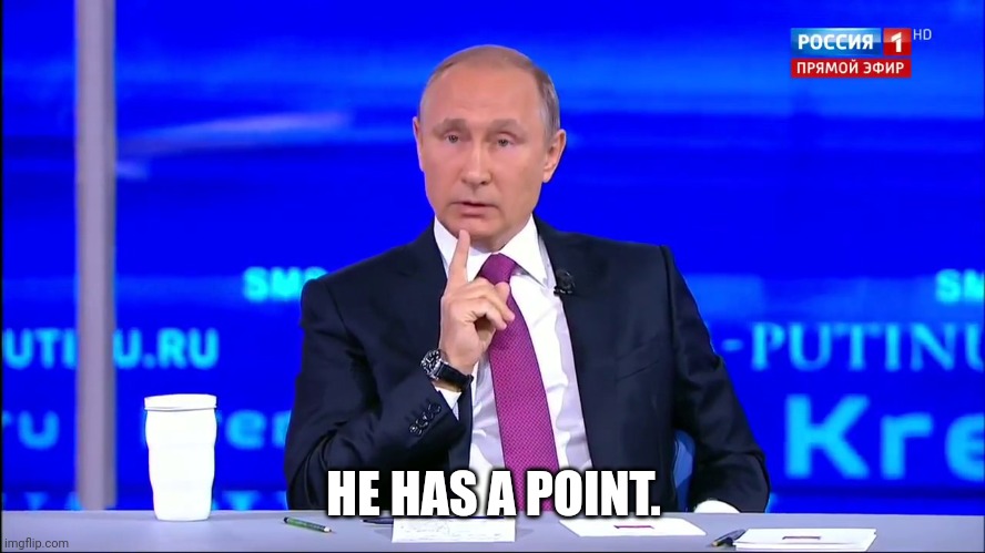 HE HAS A POINT. | image tagged in putin no no he's got a point | made w/ Imgflip meme maker