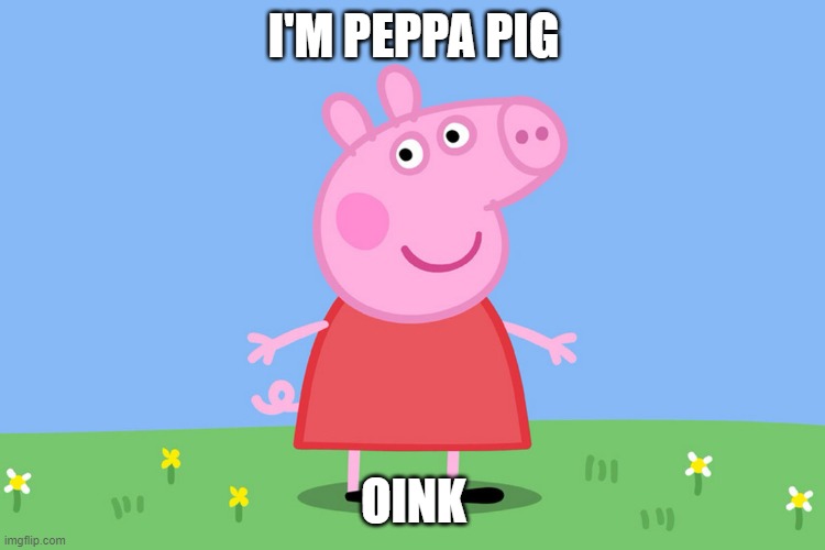 Peppa Pig | I'M PEPPA PIG; OINK | image tagged in peppa pig | made w/ Imgflip meme maker