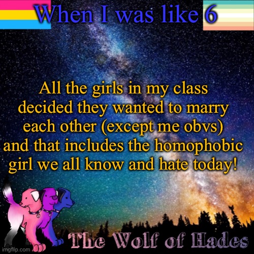 It was so funny | When I was like 6; All the girls in my class decided they wanted to marry each other (except me obvs) and that includes the homophobic girl we all know and hate today! | image tagged in thewolfofhades announcement templete | made w/ Imgflip meme maker