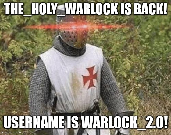 Just so y'all know | THE_HOLY_WARLOCK IS BACK! USERNAME IS WARLOCK_2.0! | image tagged in growing stronger crusader | made w/ Imgflip meme maker