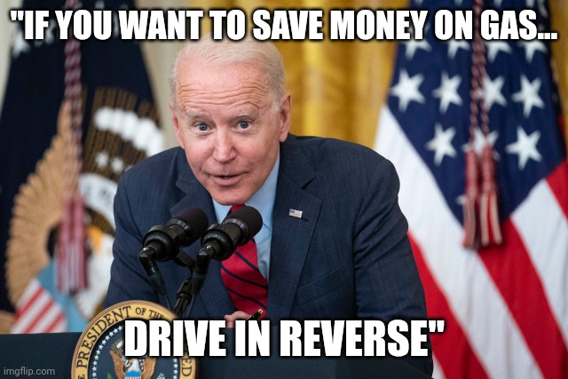 Bidenomics | "IF YOU WANT TO SAVE MONEY ON GAS... DRIVE IN REVERSE" | image tagged in biden whisper | made w/ Imgflip meme maker