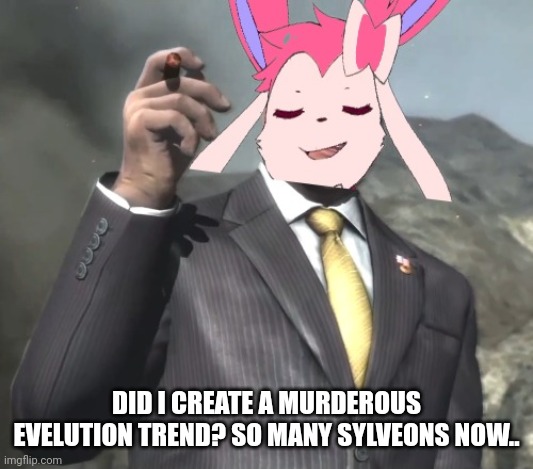 Senator sylveon. | DID I CREATE A MURDEROUS EVELUTION TREND? SO MANY SYLVEONS NOW.. | image tagged in senator sylveon | made w/ Imgflip meme maker