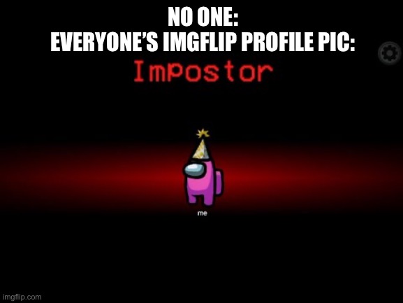 Impostor | NO ONE:
EVERYONE’S IMGFLIP PROFILE PIC: | image tagged in impostor,true,among us meeting | made w/ Imgflip meme maker