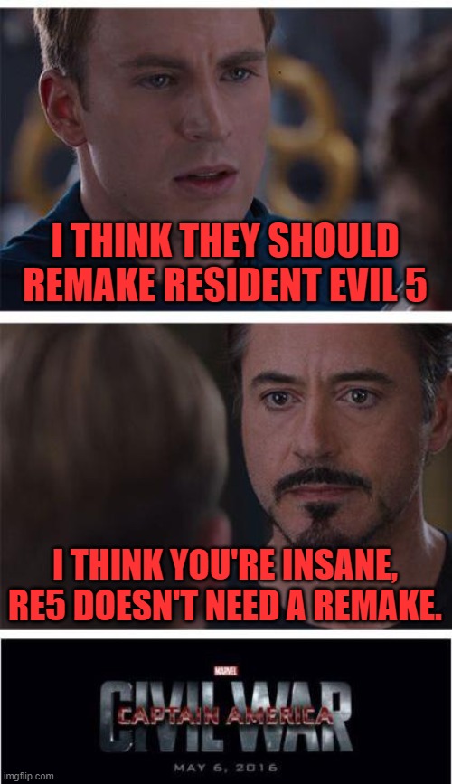 Marvel Civil War 1 |  I THINK THEY SHOULD REMAKE RESIDENT EVIL 5; I THINK YOU'RE INSANE, RE5 DOESN'T NEED A REMAKE. | image tagged in memes,marvel civil war 1,resident evil | made w/ Imgflip meme maker