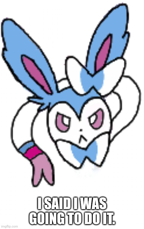 Sylveon (angry) | I SAID I WAS GOING TO DO IT. | image tagged in sylveon angry | made w/ Imgflip meme maker