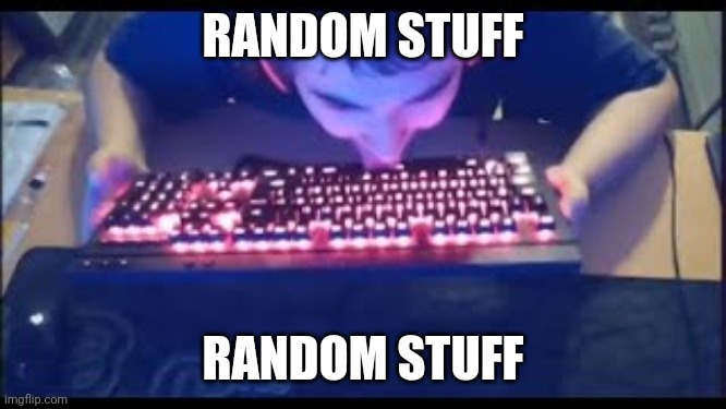 Kurumi licking his keyboard | RANDOM STUFF; RANDOM STUFF | image tagged in kurumi licking his keyboard | made w/ Imgflip meme maker