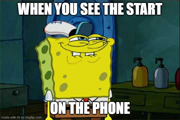 True | WHEN YOU SEE THE START; ON THE PHONE | image tagged in memes,don't you squidward | made w/ Imgflip meme maker