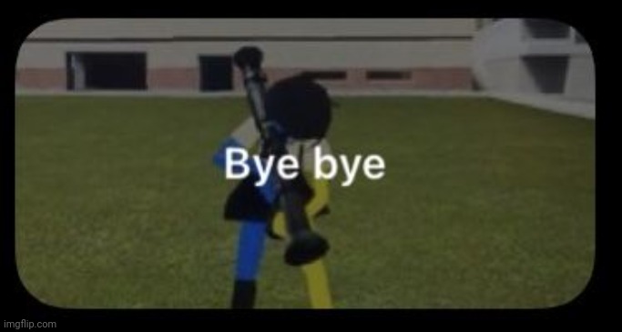 bye bye | made w/ Imgflip meme maker