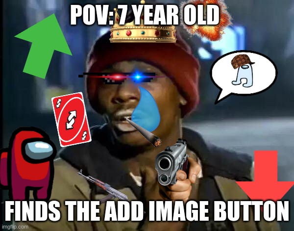 Facts | POV: 7 YEAR OLD; FINDS THE ADD IMAGE BUTTON | image tagged in memes,y'all got any more of that | made w/ Imgflip meme maker