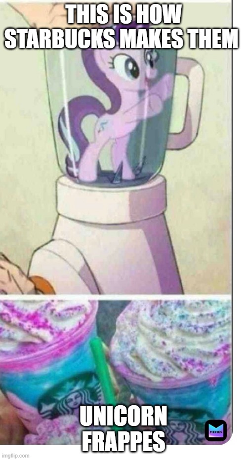 oh god | THIS IS HOW STARBUCKS MAKES THEM; UNICORN FRAPPES | image tagged in mlp,fim,starlight getting blended,fun,funny,funny memes | made w/ Imgflip meme maker
