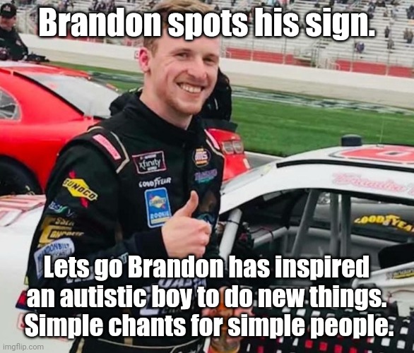 Simple chants, for simple people. |  Brandon spots his sign. Lets go Brandon has inspired an autistic boy to do new things.  Simple chants for simple people. | image tagged in brandon brown | made w/ Imgflip meme maker