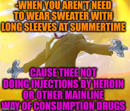 -Not my choice. | -WHEN YOU AREN'T NEED TO WEAR SWEATER WITH LONG SLEEVES AT SUMMERTIME; CAUSE THEE NOT DOING INJECTIONS BY HEROIN OR OTHER MAINLINE WAY OF CONSUMPTION DRUGS | image tagged in alien suggesting space joy,heroin,piercings,skin,sweater,swear word | made w/ Imgflip meme maker