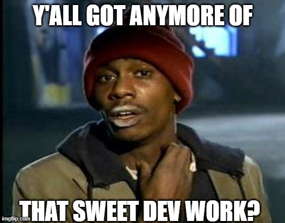 When the backlog is empty | Y'ALL GOT ANYMORE OF; THAT SWEET DEV WORK? | image tagged in yall got any more of | made w/ Imgflip meme maker
