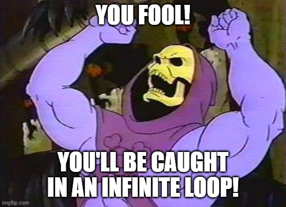 You Fool Skeletor | YOU FOOL! YOU'LL BE CAUGHT IN AN INFINITE LOOP! | image tagged in you fool skeletor | made w/ Imgflip meme maker