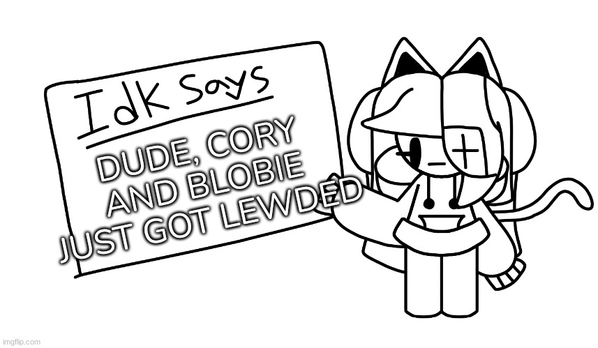 -I_A_L-'s Announcement Template | DUDE, CORY AND BLOBIE JUST GOT LEWDED | image tagged in idk says,idk,stuff,s o u p,carck | made w/ Imgflip meme maker