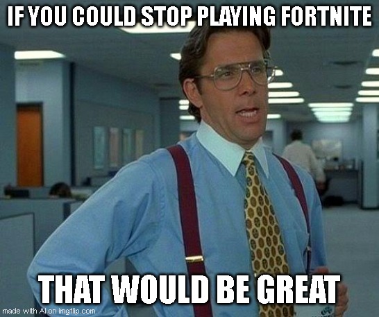 A typical Ai generated meme | IF YOU COULD STOP PLAYING FORTNITE; THAT WOULD BE GREAT | image tagged in memes,that would be great,ai,ai meme | made w/ Imgflip meme maker