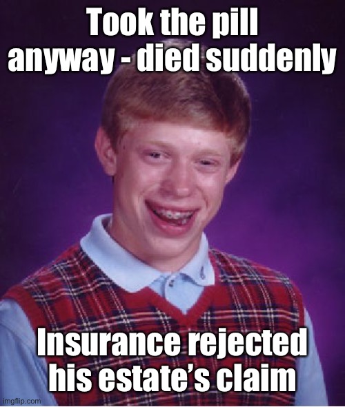 Bad Luck Brian Meme | Took the pill anyway - died suddenly Insurance rejected his estate’s claim | image tagged in memes,bad luck brian | made w/ Imgflip meme maker