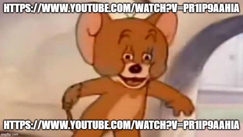 https://www.youtube.com/watch?v=Pr1Ip9aaHIA | HTTPS://WWW.YOUTUBE.COM/WATCH?V=PR1IP9AAHIA; HTTPS://WWW.YOUTUBE.COM/WATCH?V=PR1IP9AAHIA | image tagged in wwwww | made w/ Imgflip meme maker