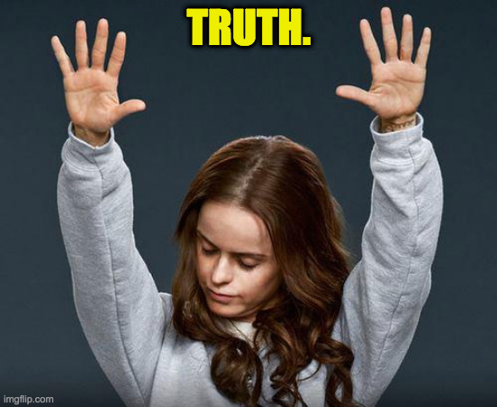 Praise the lord | TRUTH. | image tagged in praise the lord | made w/ Imgflip meme maker