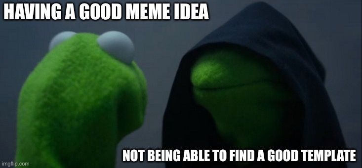 Evil Kermit Meme | HAVING A GOOD MEME IDEA; NOT BEING ABLE TO FIND A GOOD TEMPLATE | image tagged in memes,evil kermit | made w/ Imgflip meme maker