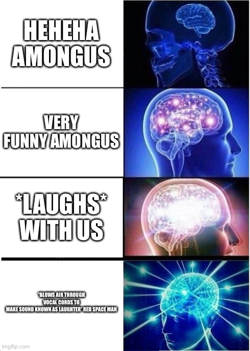 Expanding Brain | HEHEHA AMONGUS; VERY FUNNY AMONGUS; *LAUGHS* WITH US; *BLOWS AIR THROUGH VOCAL CORDS TO MAKE SOUND KNOWN AS LAUGHTER* RED SPACE MAN | image tagged in memes,expanding brain | made w/ Imgflip meme maker