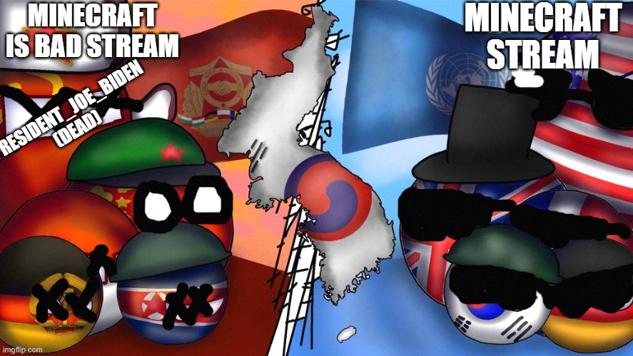 Countryball Korean war | MINECRAFT STREAM; MINECRAFT IS BAD STREAM; PRESIDENT_JOE_BIDEN (DEAD) | image tagged in countryball korean war | made w/ Imgflip meme maker